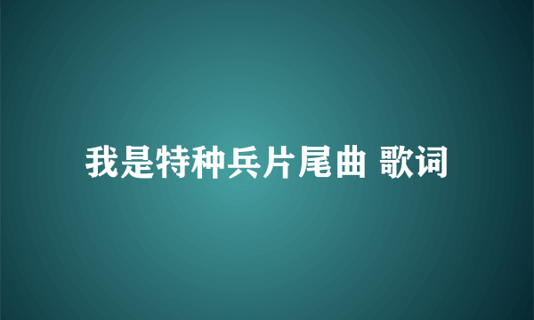 我是特种兵片尾曲 歌词