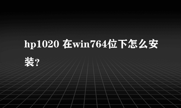 hp1020 在win764位下怎么安装？