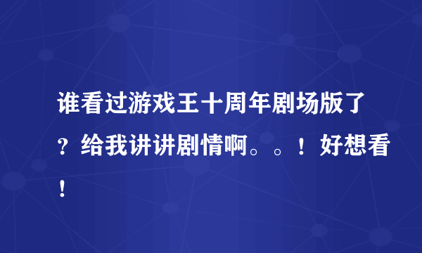 谁看过游戏王十周年剧场版了？给我讲讲剧情啊。。！好想看！