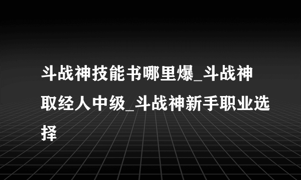 斗战神技能书哪里爆_斗战神取经人中级_斗战神新手职业选择