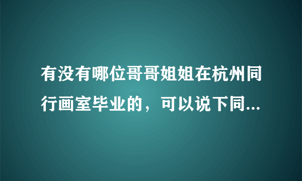 有没有哪位哥哥姐姐在杭州同行画室毕业的，可以说下同行的食宿情况，时间安排什么的吗，越详细越好