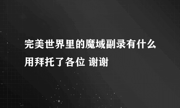 完美世界里的魔域副录有什么用拜托了各位 谢谢