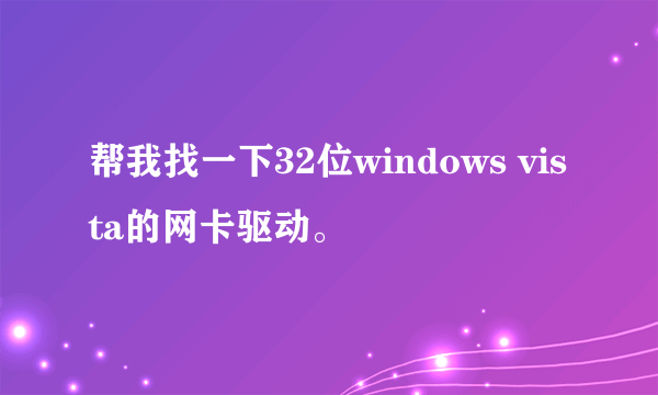 帮我找一下32位windows vista的网卡驱动。