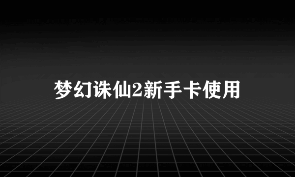 梦幻诛仙2新手卡使用