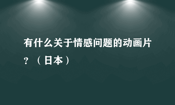 有什么关于情感问题的动画片？（日本）