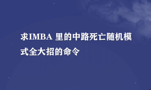 求IMBA 里的中路死亡随机模式全大招的命令