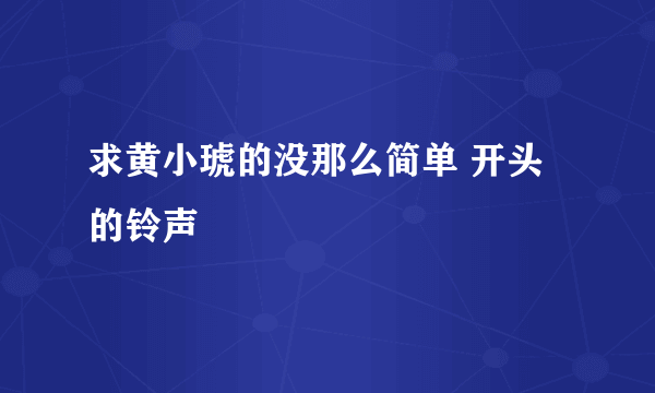 求黄小琥的没那么简单 开头的铃声