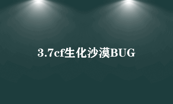 3.7cf生化沙漠BUG