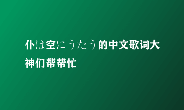 仆は空にうたう的中文歌词大神们帮帮忙