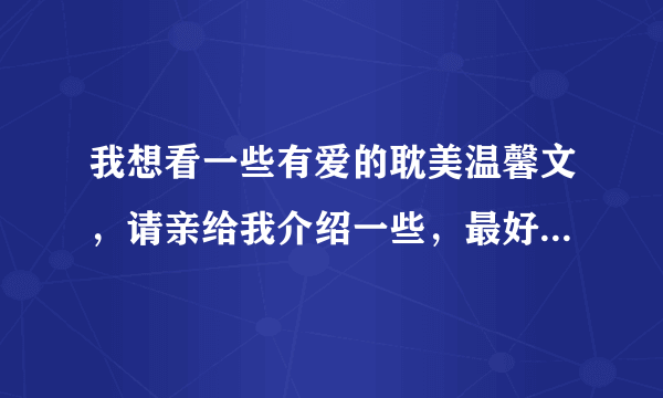 我想看一些有爱的耽美温馨文，请亲给我介绍一些，最好是那种搞笑的，谢谢