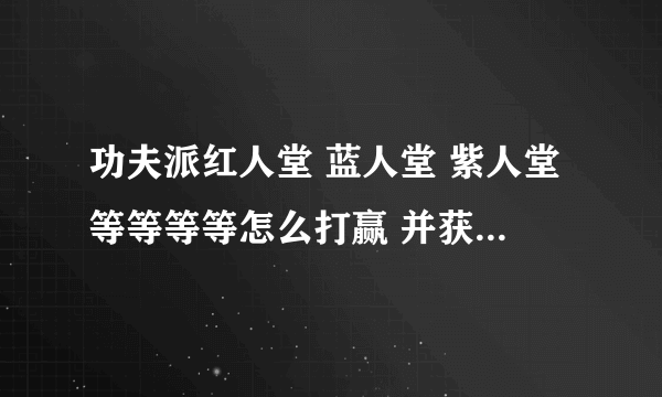 功夫派红人堂 蓝人堂 紫人堂等等等等怎么打赢 并获得风火雷电神光明碎片