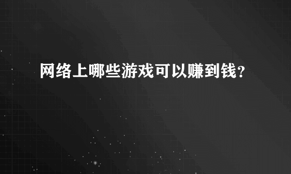 网络上哪些游戏可以赚到钱？