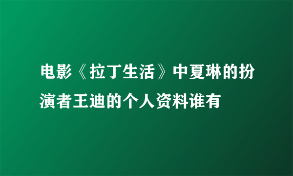 电影《拉丁生活》中夏琳的扮演者王迪的个人资料谁有