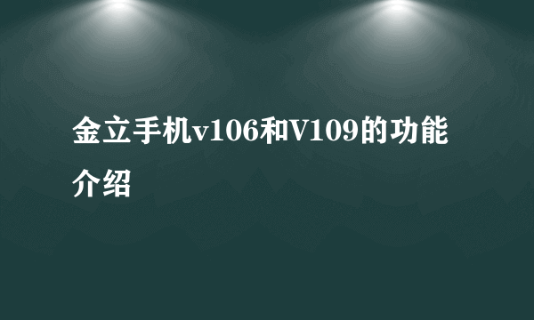 金立手机v106和V109的功能介绍