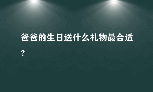 爸爸的生日送什么礼物最合适？