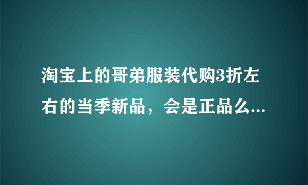 淘宝上的哥弟服装代购3折左右的当季新品，会是正品么？如何区别哥弟服装真假？