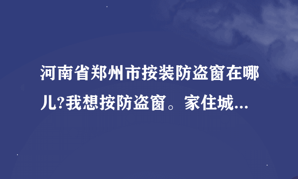 河南省郑州市按装防盗窗在哪儿?我想按防盗窗。家住城东路与航海路。问问付近有吗？