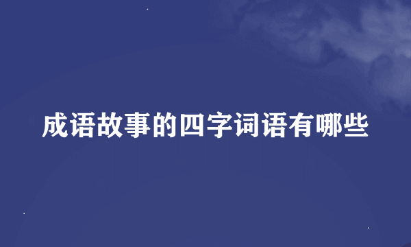 成语故事的四字词语有哪些