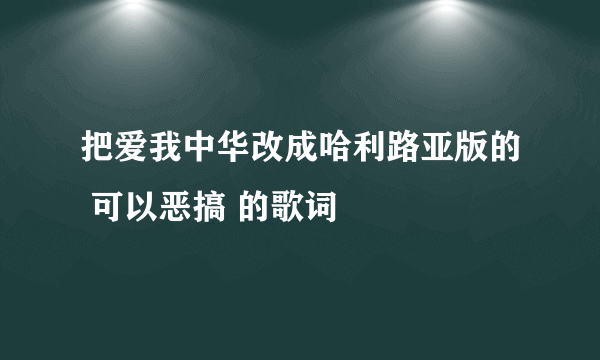 把爱我中华改成哈利路亚版的 可以恶搞 的歌词