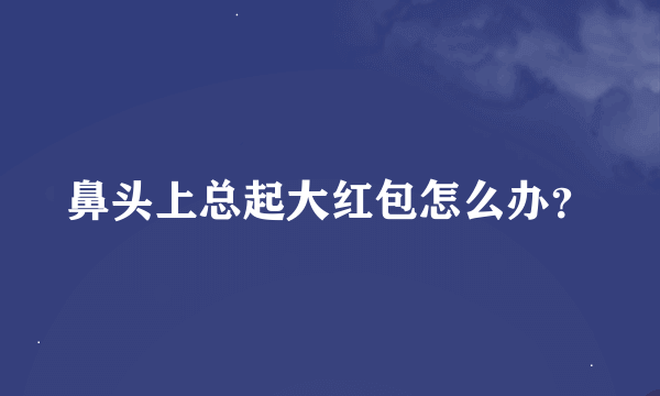 鼻头上总起大红包怎么办？