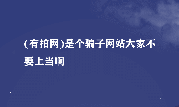 (有拍网)是个骗子网站大家不要上当啊