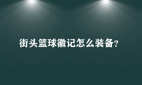 街头篮球徽记怎么装备？