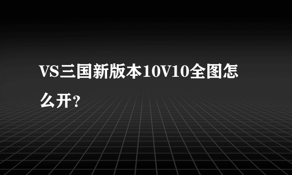 VS三国新版本10V10全图怎么开？