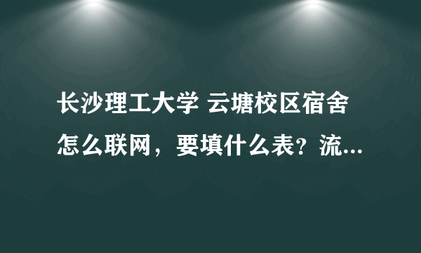 长沙理工大学 云塘校区宿舍怎么联网，要填什么表？流程是什么