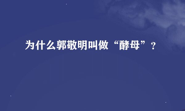 为什么郭敬明叫做“酵母”？