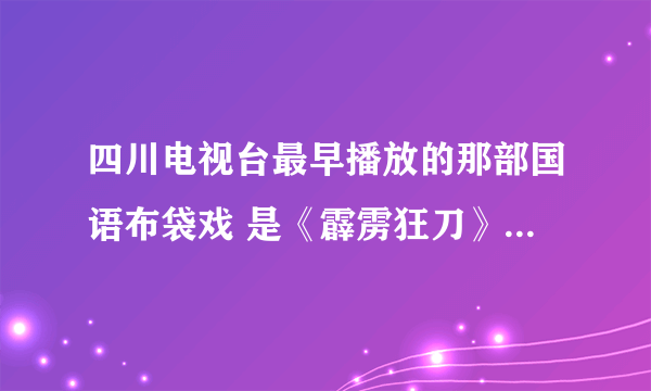 四川电视台最早播放的那部国语布袋戏 是《霹雳狂刀》还是《大霹雳》知道的说下