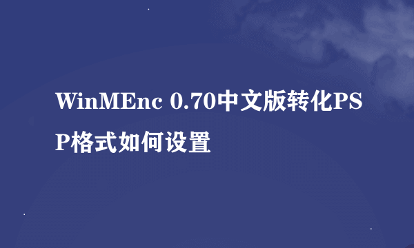 WinMEnc 0.70中文版转化PSP格式如何设置