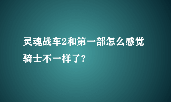 灵魂战车2和第一部怎么感觉骑士不一样了?