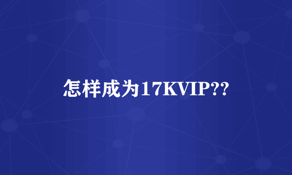 怎样成为17KVIP??