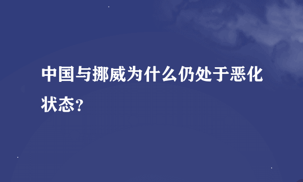 中国与挪威为什么仍处于恶化状态？