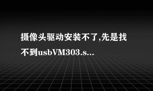 摄像头驱动安装不了,先是找不到usbVM303.sys,后来又无法复制VM303Prp.AX等等