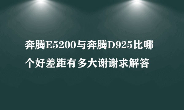 奔腾E5200与奔腾D925比哪个好差距有多大谢谢求解答