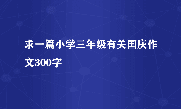 求一篇小学三年级有关国庆作文300字