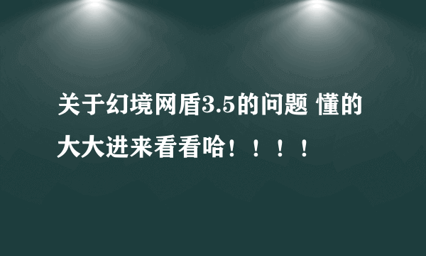 关于幻境网盾3.5的问题 懂的大大进来看看哈！！！！