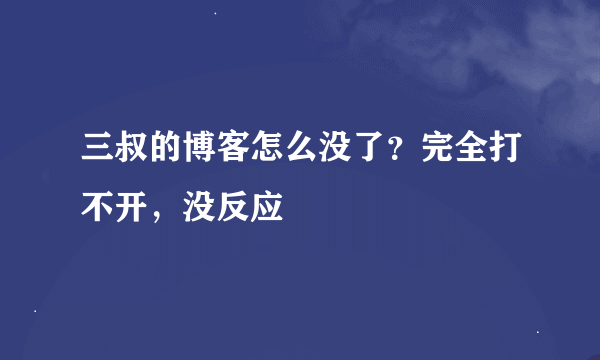 三叔的博客怎么没了？完全打不开，没反应