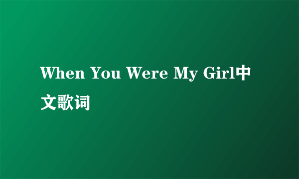 When You Were My Girl中文歌词