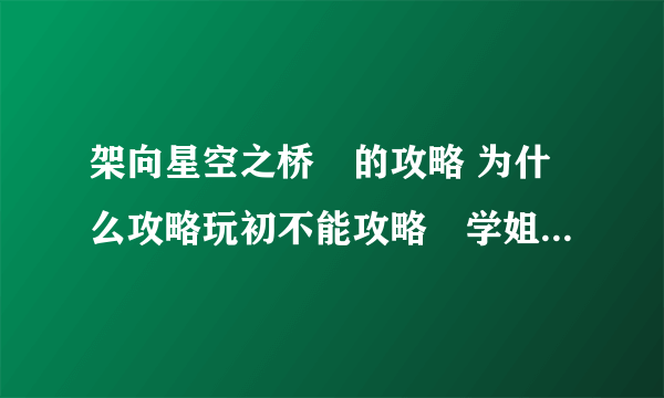 架向星空之桥紬的攻略 为什么攻略玩初不能攻略紬学姐 到12话就和弟弟搞基去？求下11话之前的选项