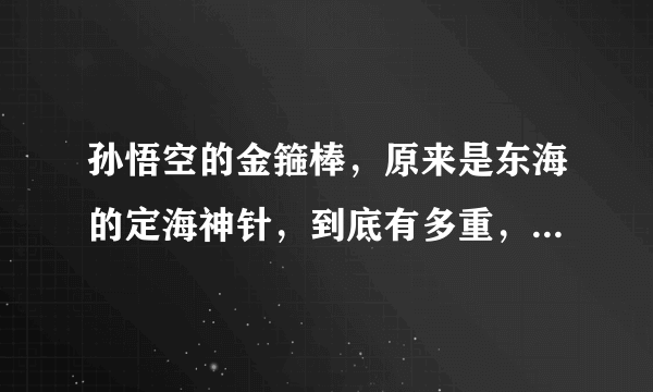 孙悟空的金箍棒，原来是东海的定海神针，到底有多重，多长，多粗啊？