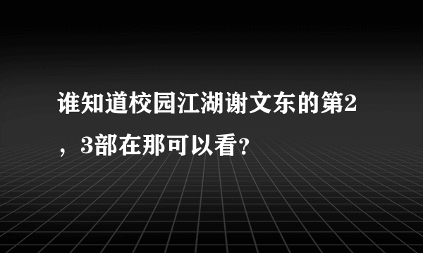 谁知道校园江湖谢文东的第2，3部在那可以看？