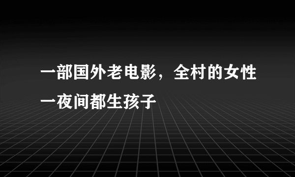 一部国外老电影，全村的女性一夜间都生孩子