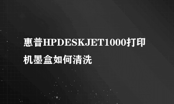 惠普HPDESKJET1000打印机墨盒如何清洗