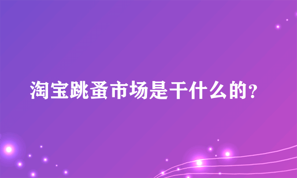 淘宝跳蚤市场是干什么的？