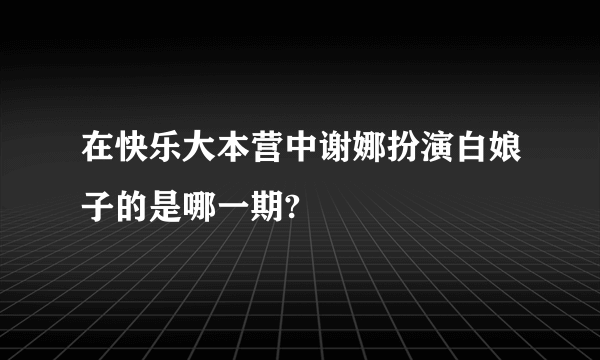 在快乐大本营中谢娜扮演白娘子的是哪一期?