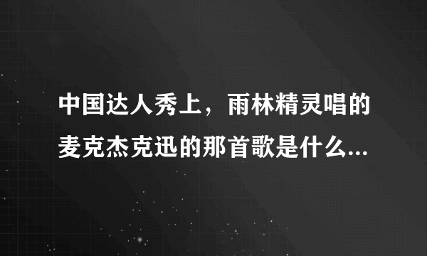 中国达人秀上，雨林精灵唱的麦克杰克迅的那首歌是什么名字？谁能提供歌词啊！谢谢