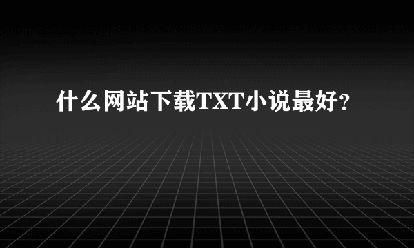 什么网站下载TXT小说最好？