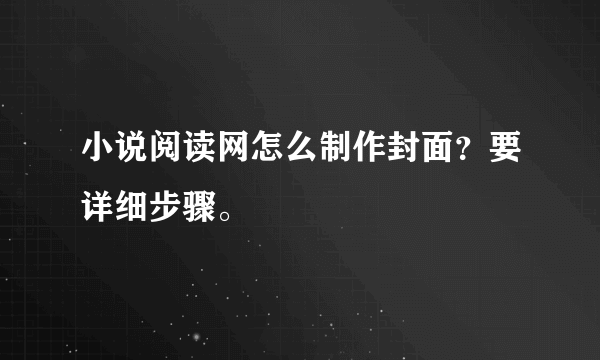 小说阅读网怎么制作封面？要详细步骤。